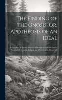 The Finding of the Gnosis, Or, Apotheosis of an Ideal: An Interior-Life Drama Wherein Is Brought to Light the Inmost Secret of All Veritable Religion, the Mystery of the Divine Self