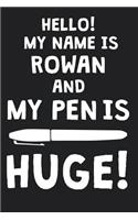 Hello! My Name Is ROWAN And My Pen Is Huge!: Blank Name Personalized & Customized Dirty Penis Joke Pun Notebook Journal for Men, Dotted. Men Writing Accessories Item for Proud Male Persons With