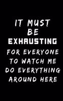 It Must Be Exhausting For Everyone To Watch Me Do Everything Around Here