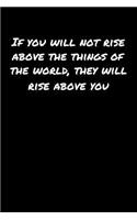 If You Will Not Rise Above The Things Of The World They Will Rise Above You