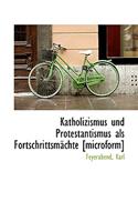 Katholizismus Und Protestantismus ALS Fortschrittsmachte [Microform]