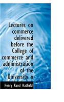 Lectures on Commerce Delivered Before the College of Commerce and Administration of the University O