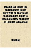 Income Tax, Super-Tax and Inhabited House Duty, with an Analysis of the Schedules, Guide to Income Tax Law, and Notes on Land Tax; A Practical