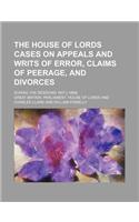 The House of Lords Cases on Appeals and Writs of Error, Claims of Peerage, and Divorces; During the Sessions 1847 [-1866]