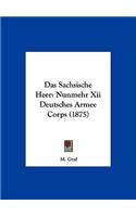 Das Sachsische Heer: Nunmehr XII Deutsches Armee Corps (1875)