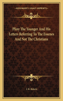 Pliny the Younger and His Letters Referring to the Essenes and Not the Christians