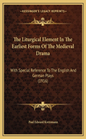 The Liturgical Element In The Earliest Forms Of The Medieval Drama: With Special Reference To The English And German Plays (1916)(English)