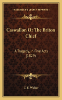 Caswallon Or The Briton Chief