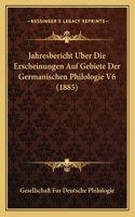 Jahresbericht Uber Die Erscheinungen Auf Gebiete Der Germanischen Philologie V6 (1885)