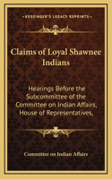 Claims of Loyal Shawnee Indians: Hearings Before the Subcommittee of the Committee on Indian Affairs, House of Representatives,