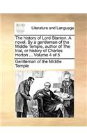 The History of Lord Stanton. a Novel. by a Gentleman of the Middle Temple, Author of the Trial, or History of Charles Horton ... Volume 4 of 5