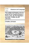 The Cobler of Preston. as It Is Acted at the Theatre-Royal in Drury-Lane. by His Majesty's Servants. Written by Mr. Johnson.