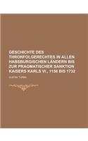 Geschichte Des Thronfolgerechtes in Allen Habsburgischen Landern Bis Zur Pragmatischer Sanktion Kaisers Karls VI., 1156 Bis 1732: (English)