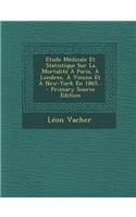 Etude Medicale Et Statistique Sur La Mortalite a Paris, a Londres, a Vienne Et a New-York En 1865...