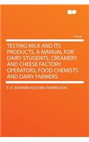 Testing Milk and Its Products. a Manual for Dairy Students, Creamery and Cheese Factory Operators, Food Chemists and Dairy Farmers