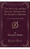 The Recluse, or Old Briitsh Officer and His Faithful Servant: An Interesting Tale for Youth (Classic Reprint)