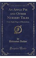 An Apple Pie and Other Nursery Tales: Forty-Eight Pages of Illustrations (Classic Reprint): Forty-Eight Pages of Illustrations (Classic Reprint)