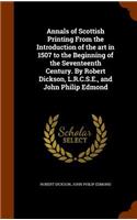 Annals of Scottish Printing From the Introduction of the art in 1507 to the Beginning of the Seventeenth Century. By Robert Dickson, L.R.C.S.E., and John Philip Edmond