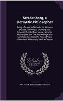 Swedenborg, a Hermetic Philosopher: Being a Sequel to Remarks on Alchemy and the Alchemists. Showing That Emanuel Swedenborg was a Hermetic Philosopher and That his Writings may be Int