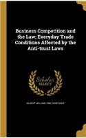 Business Competition and the Law; Everyday Trade Conditions Affected by the Anti-Trust Laws