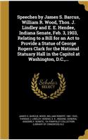 Speeches by James S. Barcus, William R. Wood, Thos. J. Lindley and E. E. Hendee, Indiana Senate, Feb. 3, 1903, Relating to a Bill for an Act to Provide a Statue of George Rogers Clark for the National Statuary Hall in the Capitol at Washington, D.C