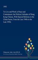 To Live and Work in Peace and Contentment: The Political Attitudes of Hong Kong Chinese, with Special Referenc to the China Factor, from the Late 1940