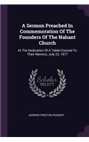 A Sermon Preached In Commemoration Of The Founders Of The Nahant Church: At The Dedication Of A Tablet Erected To Their Memory, July 22, 1877