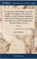 The Speeches of Iohn Wilkes, One of the Knights of the Shire for the County of Middlesex, in the Parliament Appointed to Meet at Westminster the 29th. Day of November 1774, to the Prorogation the 6th. Day of June 1777 of 3; Volume 3