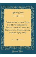 Festschrift Zu Der Feier Des Hundertjährigen Besteuens Der Lese-Und Erholungs-Gesellshcaft in Bonn 1787-1887 (Classic Reprint)