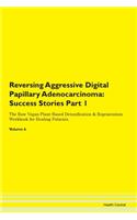 Reversing Aggressive Digital Papillary Adenocarcinoma: Success Stories Part 1 The Raw Vegan Plant-Based Detoxification & Regeneration Workbook for Healing Patients. Volume 6