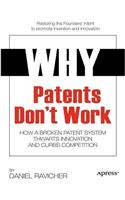 Why Patents Don't Work: How a Broken Patent System Thwarts Innovation and Curbs Competition: How a Broken Patent System Thwarts Innovation and Curbs Competition