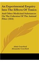 An Experimental Enquiry Into The Effects Of Tonics: And Other Medicinal Substances On The Cohesion Of The Animal Fiber (1816)(English)