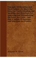 Principles Of Elocution And Vocal Culture - In Qhich The Rules For Correct Reading And Speaking, And Directions For Improving And Strengthening The Voice, Are Given - And Also A Variety Of Exercises And Selections For Practice