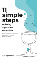 11 Simple Steps to Being a Podcast Sensation: How to create, launch and run a professional podcast from your laptop(3 11)