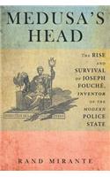 Medusa's Head: The Rise and Survival of Joseph Fouché, Inventor of the Modern Police State