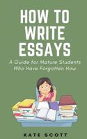 How to Write Essays: A Guide for Mature Students Who Have Forgotten How