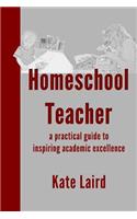 Homeschool Teacher: a practical guide to inspiring academic excellence