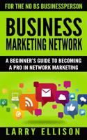 Business Marketing Network: A Beginner's Guide to Becoming a Pro in Network Marketing