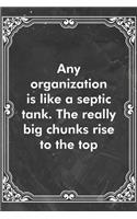 Any organization is like a septic tank. The really big chunks rise to the top