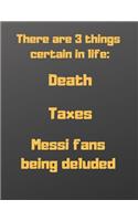 There are 3 things certain in life: death, taxes and Messi fans being deluded: Notebook/notepad/diary/journal perfecr gift for all football fans. - 80 black lined pages - A4 - 8.5x11 i