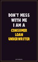 Don't Mess With Me, I Am A Consumer Loan Underwriter: Career Motivational Quotes 6x9 120 Pages Blank Lined Notebook Journal