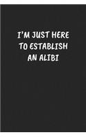 I'm Just Here To Establish An Alibi: Funny Notebook For Coworkers for the Office - Blank Lined Journal Mens Gag Gifts For Women