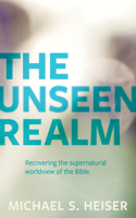 Unseen Realm: Recovering the Supernatural Worldview of the Bible