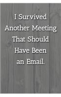 I Survived Another Meeting That Should Have Been an Email. Notebook: Lined Journal, 120 Pages, 6 x 9, Work Gag Gift, White Fence Matte Finish (I Survived Another Meeting That Should Have Been an Email. Journal)