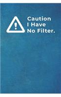 Caution I Have No Filter.