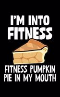 I'm Into Fitness This Pumpkin Pie In My Mouth: College Ruled Lined Writing Notebook Journal, 6x9, 120 Pages