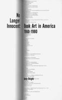 No Longer Innocent: Book Art in America 1960-1980: Book Art in America: 1960-1980