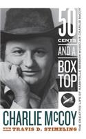 Fifty Cents and a Box Top: The Creative Life of Nashville Session Musician Charlie McCoy: The Creative Life of Nashville Session Musician Charlie McCoy