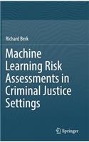 Machine Learning Risk Assessments in Criminal Justice Settings