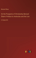 On the Prospects of Christianity; Bernard Shaw's Preface to Androcles and the Lion: in large print